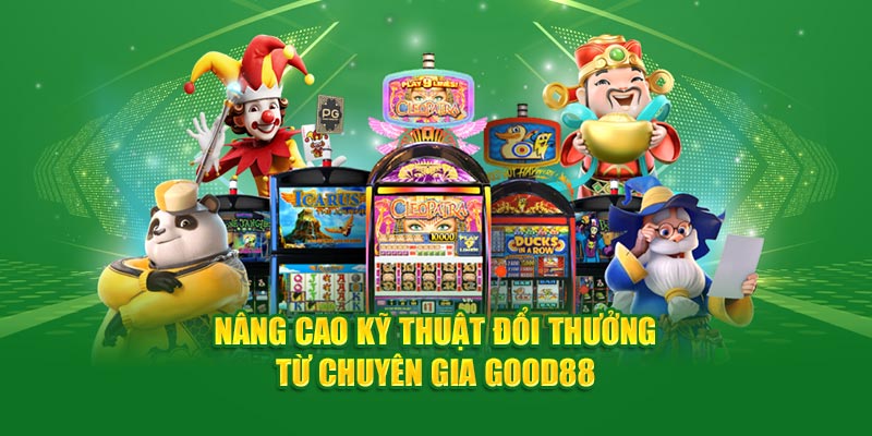 Nâng cao kỹ thuật đổi thưởng từ chuyên gia Good88