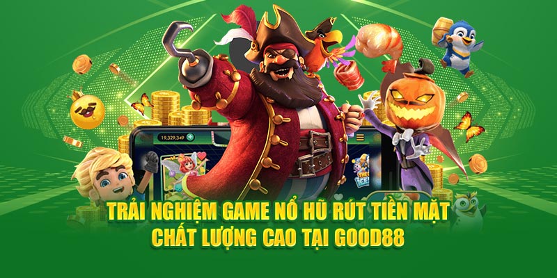 Trải nghiệm game nổ hũ rút tiền mặt chất lượng cao tại Good88